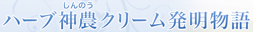 ハーブ神農(しんのう)クリーム発明物語