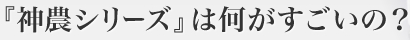 『神農シリーズ』は何がすごいの？