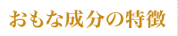 おもな成分の特徴