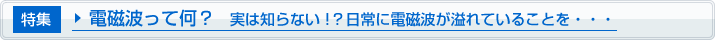 電磁波って何？　実は知らない！？日常に電磁波が溢れていることを・・・